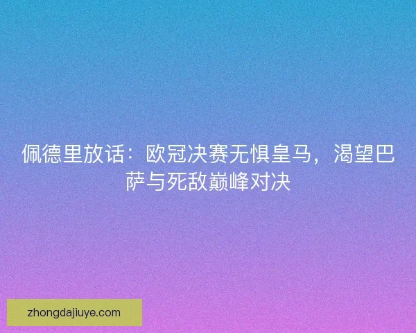 佩德里放话：欧冠决赛无惧皇马，渴望巴萨与死敌巅峰对决