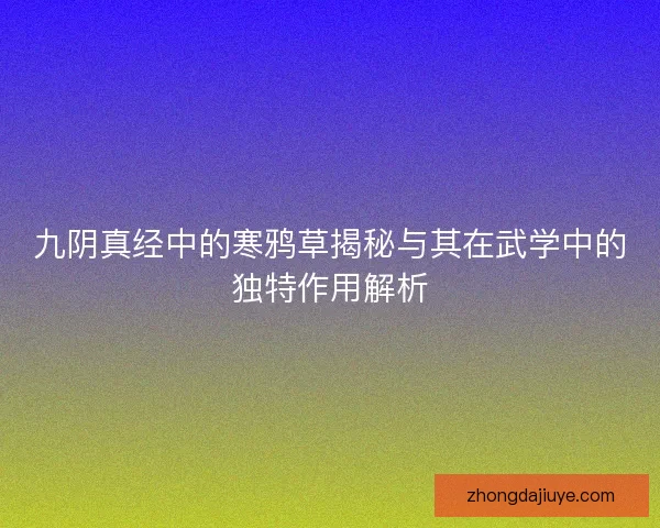 九阴真经中的寒鸦草揭秘与其在武学中的独特作用解析