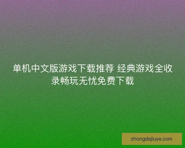 单机中文版游戏下载推荐 经典游戏全收录畅玩无忧免费下载