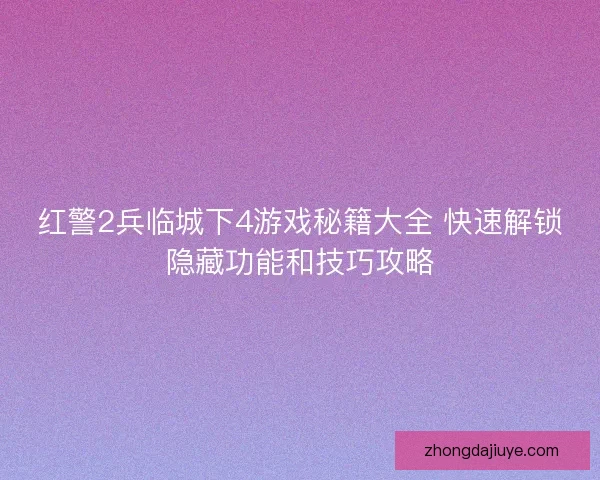 红警2兵临城下4游戏秘籍大全 快速解锁隐藏功能和技巧攻略