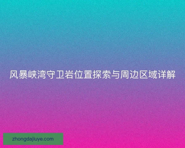 风暴峡湾守卫岩位置探索与周边区域详解