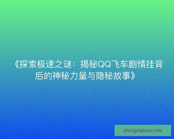 《探索极速之谜:揭秘QQ飞车剧情挂背后的神秘力量与隐秘故事》 《探索极速之谜:揭秘QQ飞车剧情挂背后的神秘力量与隐秘故事》