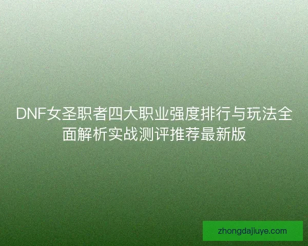 DNF女圣职者四大职业强度排行与玩法全面解析实战测评推荐最新版