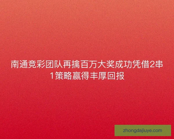 南通竞彩团队再擒百万大奖成功凭借2串1策略赢得丰厚回报 南通竞彩团队再擒百万大奖成功凭借2串1策略赢得丰厚回报