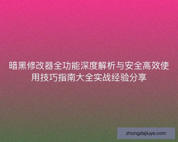 暗黑修改器全功能深度解析与安全高效使用技巧指南大全实战经验分享