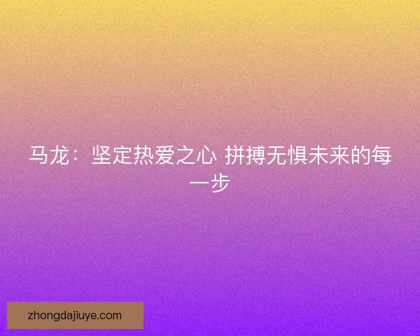 马龙：坚定热爱之心 拼搏无惧未来的每一步