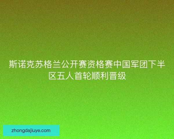 斯诺克苏格兰公开赛资格赛中国军团下半区五人首轮顺利晋级 斯诺克苏格兰公开赛资格赛中国军团下半区五人首轮顺利晋级