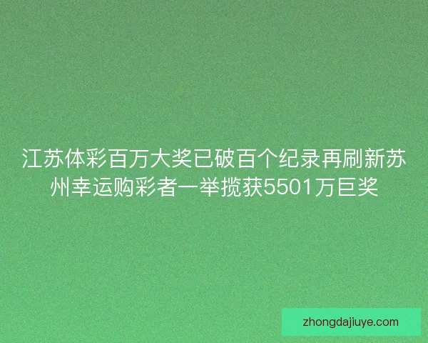 江苏体彩百万大奖已破百个纪录再刷新苏州幸运购彩者一举揽获5501万巨奖 江苏体彩百万大奖已破百个纪录再刷新苏州幸运购彩者一举揽获5501万巨奖