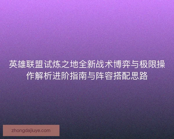 英雄联盟试炼之地全新战术博弈与极限操作解析进阶指南与阵容搭配思路