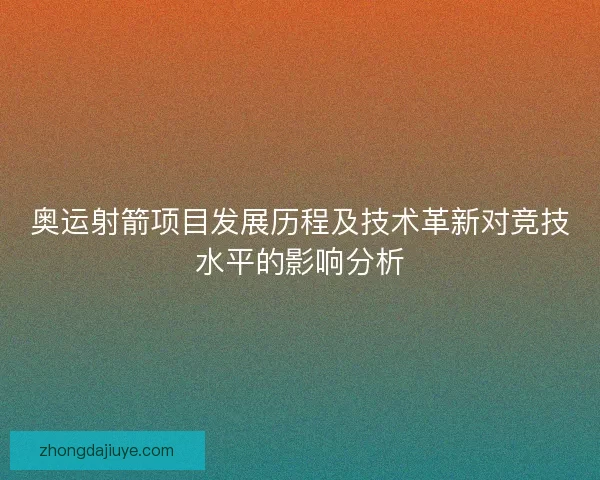 奥运射箭项目发展历程及技术革新对竞技水平的影响分析 奥运射箭项目发展历程及技术革新对竞技水平的影响分析