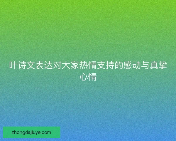 叶诗文表达对大家热情支持的感动与真挚心情 叶诗文表达对大家热情支持的感动与真挚心情