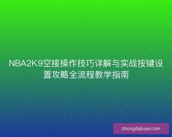 NBA2K9空接操作技巧详解与实战按键设置攻略全流程教学指南 NBA2K9空接操作技巧详解与实战按键设置攻略全流程教学指南