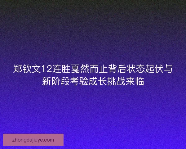 郑钦文12连胜戛然而止背后状态起伏与新阶段考验成长挑战来临