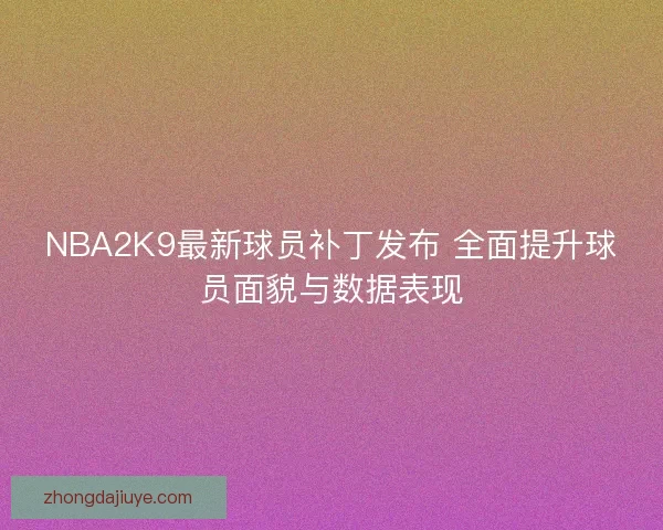 NBA2K9最新球员补丁发布 全面提升球员面貌与数据表现 NBA2K9最新球员补丁发布 全面提升球员面貌与数据表现
