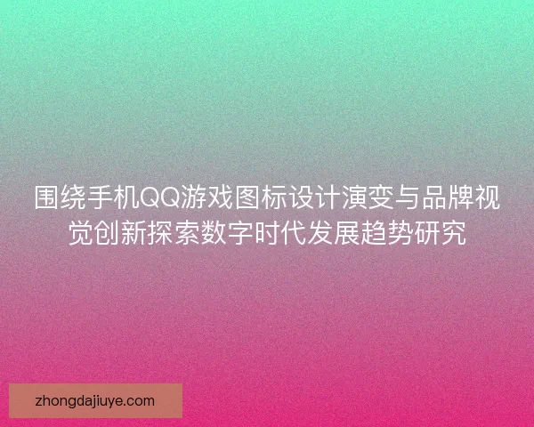 围绕手机QQ游戏图标设计演变与品牌视觉创新探索数字时代发展趋势研究