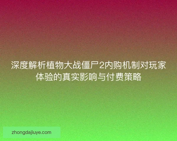 深度解析植物大战僵尸2内购机制对玩家体验的真实影响与付费策略