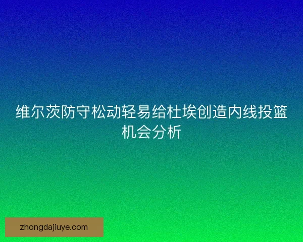 维尔茨防守松动轻易给杜埃创造内线投篮机会分析