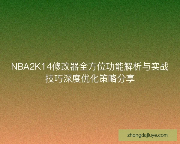 NBA2K14修改器全方位功能解析与实战技巧深度优化策略分享