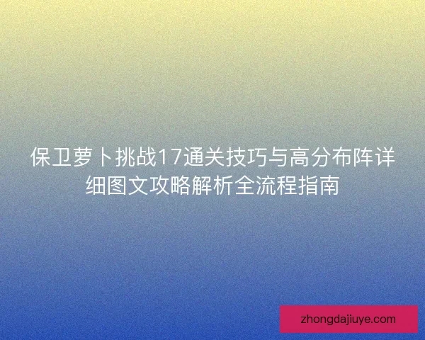 保卫萝卜挑战17通关技巧与高分布阵详细图文攻略解析全流程指南