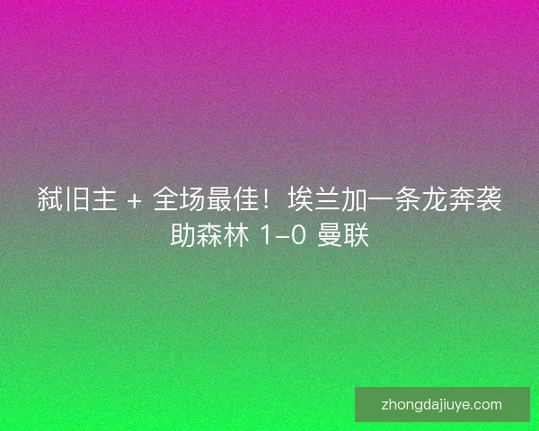 弑旧主 + 全场最佳！埃兰加一条龙奔袭助森林 1-0 曼联